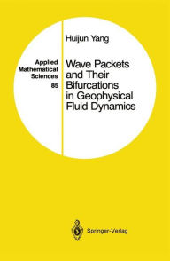Title: Wave Packets and Their Bifurcations in Geophysical Fluid Dynamics / Edition 1, Author: Huijun Yang