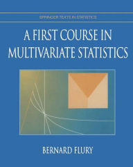 Title: A First Course in Multivariate Statistics / Edition 1, Author: Bernard Flury