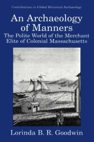 Title: An Archaeology of Manners: The Polite World of the Merchant Elite of Colonial Massachusetts / Edition 1, Author: Lorinda B.R. Goodwin