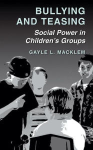 Title: Bullying and Teasing: Social Power in Children's Groups / Edition 1, Author: Gayle L. Macklem