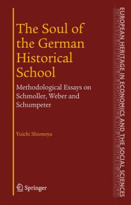 Title: The Soul of the German Historical School: Methodological Essays on Schmoller, Weber and Schumpeter, Author: Yuichi Shionoya