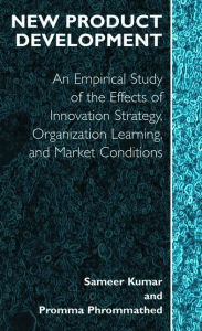 Title: New Product Development: An Empirical Approach to Study of the Effects of Innovation Strategy, Organization Learning and Market Conditions / Edition 1, Author: Sameer Kumar