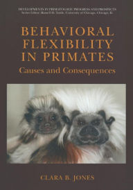 Title: Behavioral Flexibility in Primates: Causes and Consequences / Edition 1, Author: Clara Jones