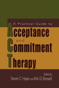 Title: A Practical Guide to Acceptance and Commitment Therapy / Edition 1, Author: Steven C. Hayes