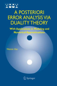 Title: A Posteriori Error Analysis Via Duality Theory: With Applications in Modeling and Numerical Approximations / Edition 1, Author: Weimin Han