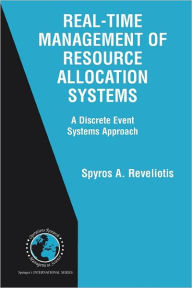 Title: Real-Time Management of Resource Allocation Systems: A Discrete Event Systems Approach / Edition 1, Author: Spyros A. Reveliotis