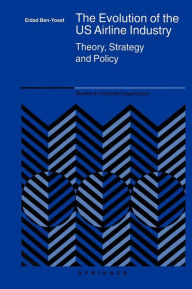 Title: The Evolution of the US Airline Industry: Theory, Strategy and Policy / Edition 1, Author: Eldad Ben-Yosef