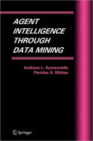 Title: Agent Intelligence Through Data Mining / Edition 1, Author: Andreas L. Symeonidis