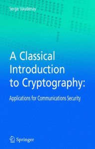 Title: A Classical Introduction to Cryptography: Applications for Communications Security / Edition 1, Author: Serge Vaudenay