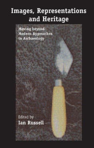 Title: Images, Representations and Heritage: Moving beyond Modern Approaches to Archaeology / Edition 1, Author: Ian Russell