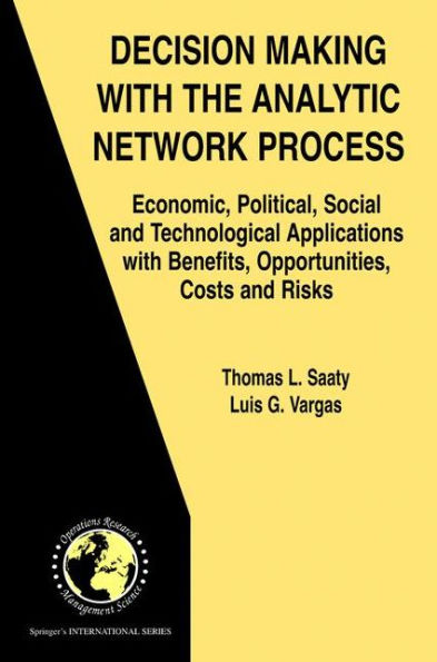Decision Making with the Analytic Network Process: Economic, Political, Social and Technological Applications with Benefits, Opportunities, Costs and Risks