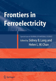 Title: Frontiers of Ferroelectricity: A Special Issue of the Journal of Materials Science / Edition 1, Author: Sidney B. Lang