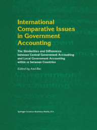 Title: International Comparative Issues in Government Accounting: The Similarities and Differences between Central Government Accounting and Local Government Accounting within or between Countries / Edition 1, Author: Aad Bac