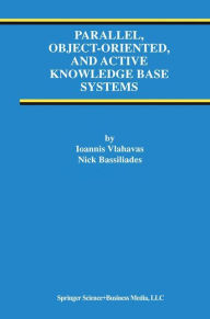 Title: Parallel, Object-Oriented, and Active Knowledge Base Systems / Edition 1, Author: Ioannis Vlahavas