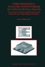 Title: Time-Frequency Analysis and Synthesis of Linear Signal Spaces: Time-Frequency Filters, Signal Detection and Estimation, and Range-Doppler Estimation / Edition 1, Author: Franz Hlawatsch