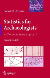 Title: Statistics for Archaeologists: A Common Sense Approach / Edition 2, Author: Robert D. Drennan