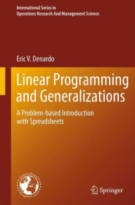 Title: Linear Programming and Generalizations: A Problem-based Introduction with Spreadsheets / Edition 1, Author: Eric V. Denardo
