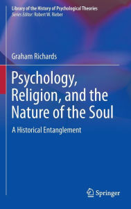 Title: Psychology, Religion, and the Nature of the Soul: A Historical Entanglement / Edition 1, Author: Graham Richards