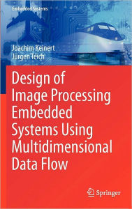 Title: Design of Image Processing Embedded Systems Using Multidimensional Data Flow / Edition 1, Author: Joachim Keinert