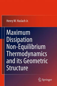 Title: Maximum Dissipation Non-Equilibrium Thermodynamics and its Geometric Structure / Edition 1, Author: Henry W. Haslach Jr.