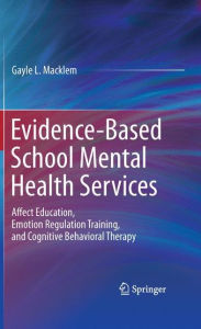 Title: Evidence-Based School Mental Health Services: Affect Education, Emotion Regulation Training, and Cognitive Behavioral Therapy / Edition 1, Author: Gayle L. Macklem