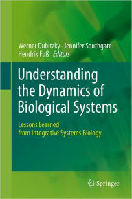 Title: Understanding the Dynamics of Biological Systems: Lessons Learned from Integrative Systems Biology / Edition 1, Author: Werner Dubitzky