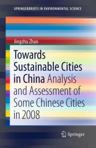 Title: Towards Sustainable Cities in China: Analysis and Assessment of Some Chinese Cities in 2008 / Edition 1, Author: Jingzhu Zhao