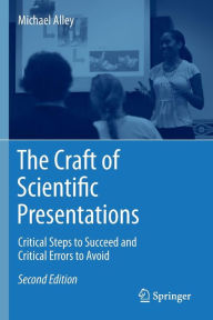 Title: The Craft of Scientific Presentations: Critical Steps to Succeed and Critical Errors to Avoid / Edition 2, Author: Michael Alley