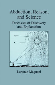Title: Abduction, Reason and Science: Processes of Discovery and Explanation, Author: L. Magnani