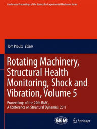 Title: Rotating Machinery, Structural Health Monitoring, Shock and Vibration, Volume 5: Proceedings of the 29th IMAC, A Conference on Structural Dynamics, 2011 / Edition 1, Author: Tom Proulx