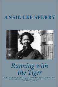 Title: Running with the Tiger: A Memoir of an Extraordinary Young Woman's Life in Hong Kong, China, The South Pacific and POW Camp, Author: Ansie Lee Sperry