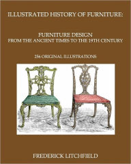 Title: Illustrated History of Furniture: Furniture Design from The Ancient Times To The 19th Century: 256 original illustrations, Author: Frederick Litchfield
