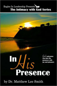 Title: In His Presence: God welcomes you into His presence with joy and pleasure, Author: Matthew Lee Smith