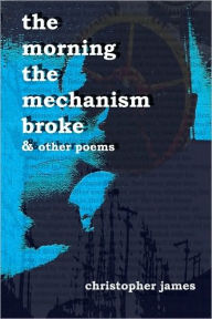 Title: The Morning The Mechanism Broke: & Other Poems, Author: Christopher James