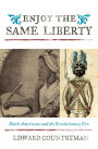 Enjoy the Same Liberty: Black Americans and the Revolutionary Era