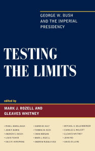 Title: Testing the Limits: George W. Bush and the Imperial Presidency, Author: Ryan Barilleaux