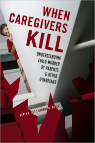 Title: When Caregivers Kill: Understanding Child Murder by Parents and Other Guardians, Author: Betty L. Alt