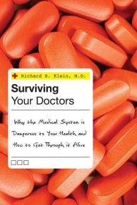 Title: Surviving Your Doctors: Why the Medical System is Dangerous to Your Health and How to Get Through it Alive, Author: Richard S. Klein