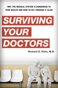 Surviving Your Doctors: Why the Medical System is Dangerous to Your Health and How to Get Through Alive