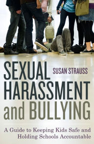 Title: Sexual Harassment and Bullying: A Guide to Keeping Kids Safe and Holding Schools Accountable, Author: Susan Strauss