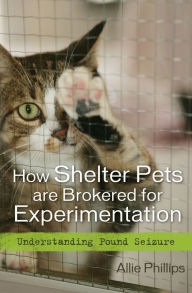 Title: How Shelter Pets are Brokered for Experimentation: Understanding Pound Seizure, Author: Allie Phillips