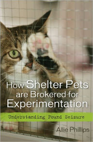 Title: How Shelter Pets are Brokered for Experimentation: Understanding Pound Seizure, Author: Allie Phillips