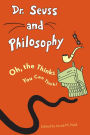 Dr. Seuss and Philosophy: Oh, the Thinks You Can Think!