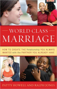 Title: World Class Marriage: How to Create the Relationship You Always Wanted with the Partner You Already Have, Author: Patty Howell