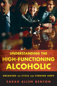 Title: Understanding the High-Functioning Alcoholic: Breaking the Cycle and Finding Hope, Author: Sarah Allen Benton