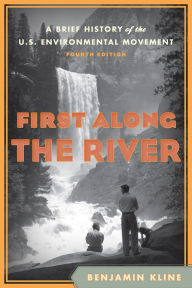 Title: First Along the River: A Brief History of the U.S. Environmental Movement / Edition 4, Author: Benjamin Kline