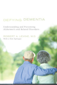 Title: Defying Dementia: Understanding and Preventing Alzheimer's and Related Disorders, Author: Robert A. Levine M.D.