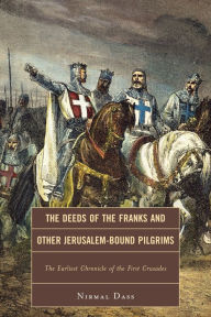 Title: The Deeds of the Franks and Other Jerusalem-Bound Pilgrims: The Earliest Chronicle of the First Crusade, Author: Nirmal Dass