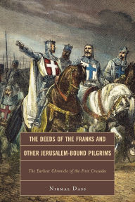 Title: The Deeds of the Franks and Other Jerusalem-Bound Pilgrims: The Earliest Chronicle of the First Crusade, Author: Nirmal Dass