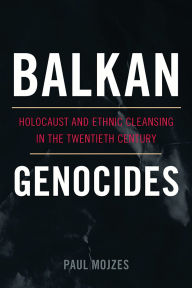 Title: Balkan Genocides: Holocaust and Ethnic Cleansing in the Twentieth Century, Author: Paul Mojzes
